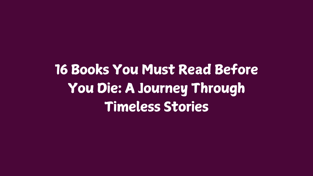 16 Books You Must Read Before You Die: A Journey Through Timeless Stories