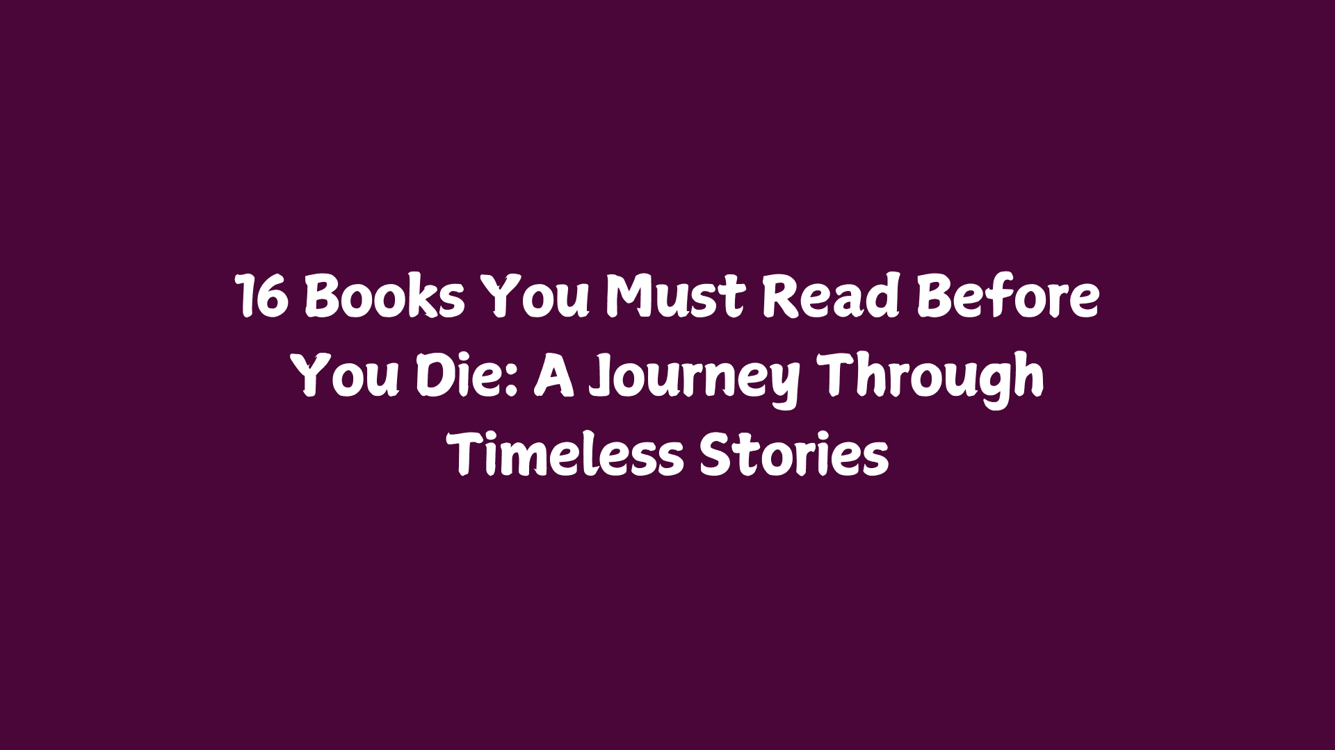 16 Books You Must Read Before You Die: A Journey Through Timeless Stories
